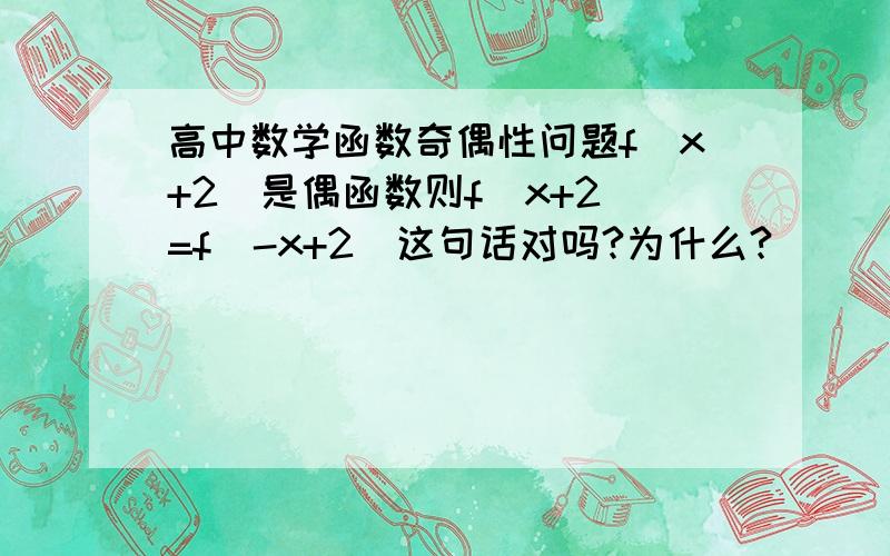 高中数学函数奇偶性问题f(x+2)是偶函数则f(x+2)=f(-x+2)这句话对吗?为什么?