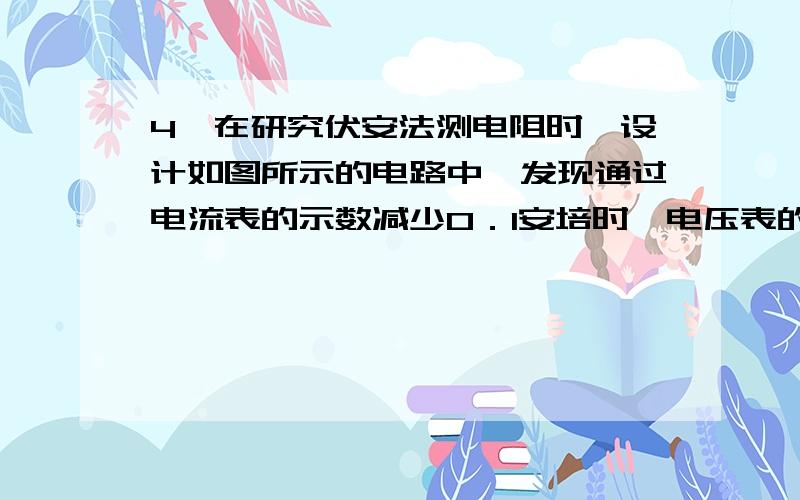 4、在研究伏安法测电阻时,设计如图所示的电路中,发现通过电流表的示数减少0．1安培时,电压表的示数从6伏特变为5伏特,那么该定值电阻所消耗的功率的变化量为 (▲ ) A．0．6W B．0．5W C．2