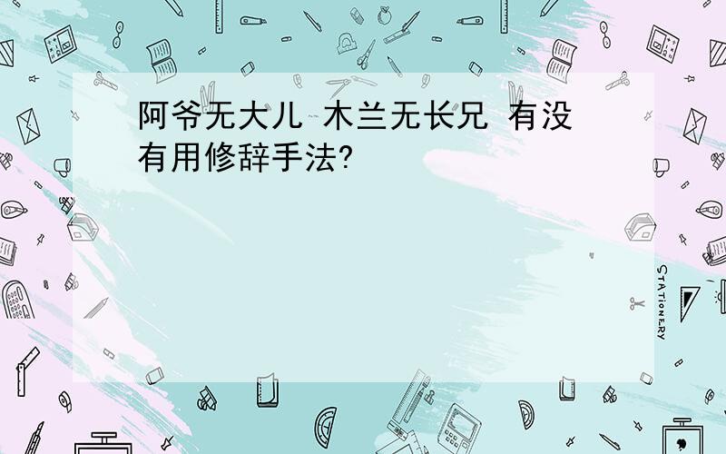 阿爷无大儿 木兰无长兄 有没有用修辞手法?