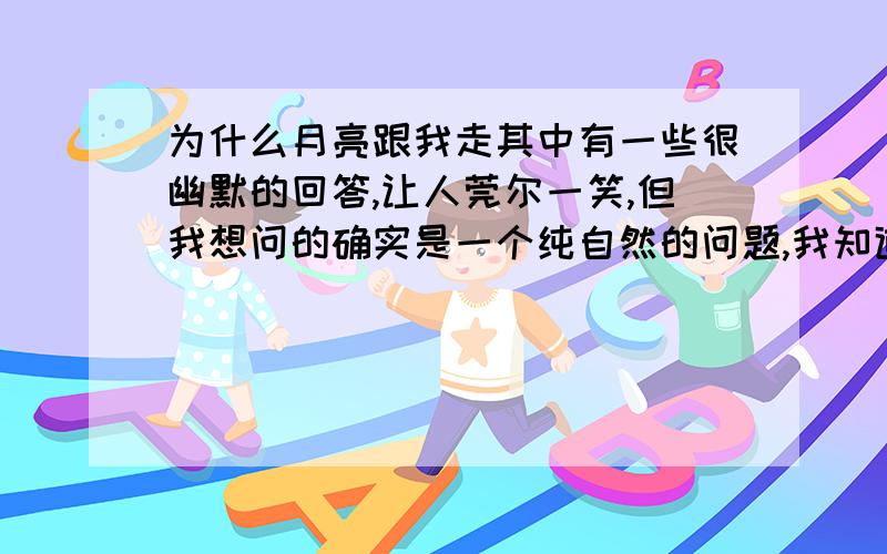 为什么月亮跟我走其中有一些很幽默的回答,让人莞尔一笑,但我想问的确实是一个纯自然的问题,我知道这个问题与参照物、地月距离有关.但我是不能在脑子里形成比较形象的概念,不能从根