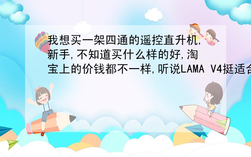 我想买一架四通的遥控直升机,新手,不知道买什么样的好,淘宝上的价钱都不一样,听说LAMA V4挺适合新手的,但怕买到假的怎么办?