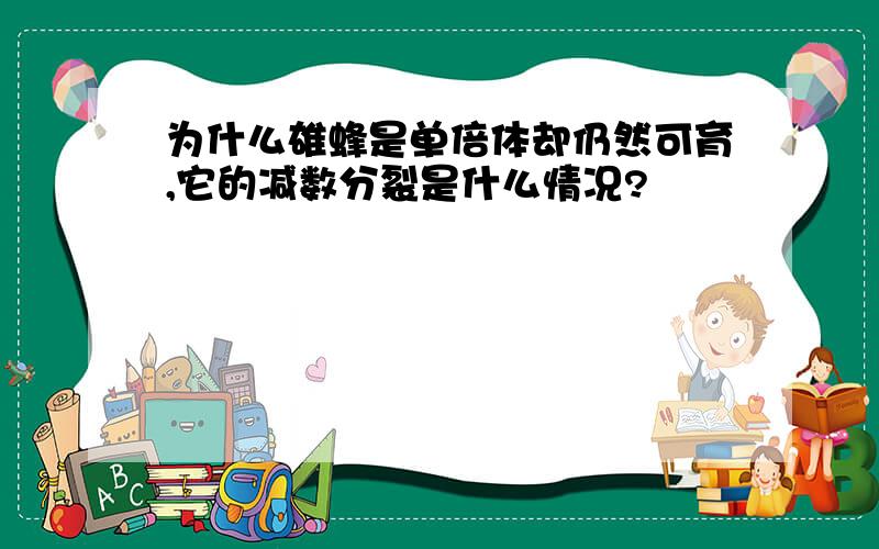 为什么雄蜂是单倍体却仍然可育,它的减数分裂是什么情况?