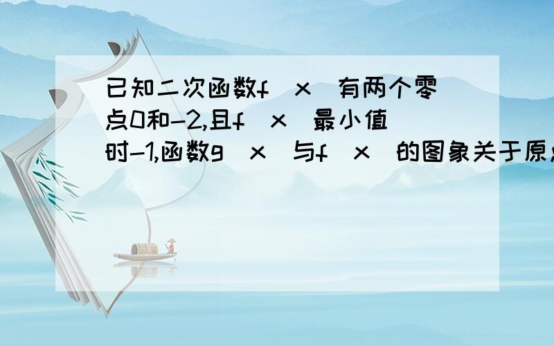 已知二次函数f(x)有两个零点0和-2,且f（x）最小值时-1,函数g(x)与f(x)的图象关于原点对称.（1）求f(x)和g(x)的解析式（2）若h(x)=f(x)-mg(x)在区间[-1,1]上是增函数,求实数m的取值范围