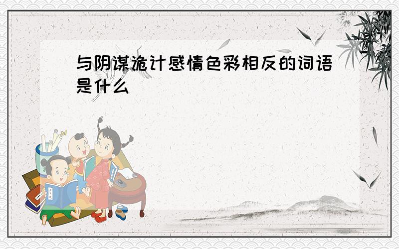 与阴谋诡计感情色彩相反的词语是什么