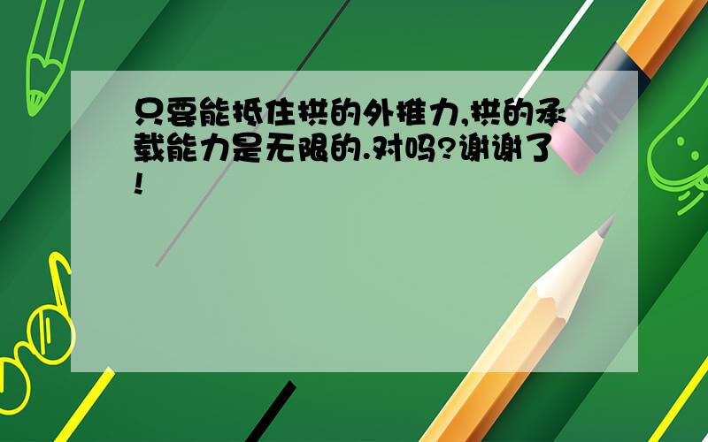 只要能抵住拱的外推力,拱的承载能力是无限的.对吗?谢谢了!