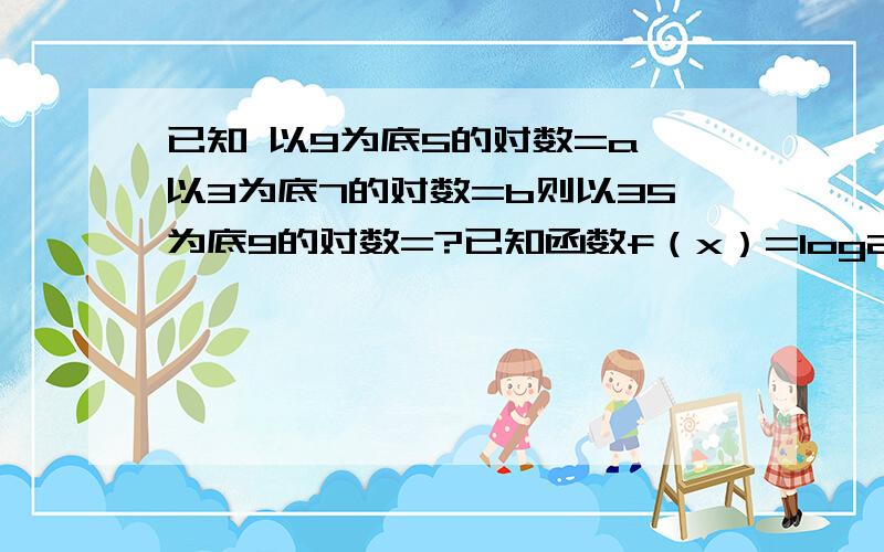 已知 以9为底5的对数=a,以3为底7的对数=b则以35为底9的对数=?已知函数f（x）=log2（a-2的x次方）+x-2,若函数存在零点,则函数a的取值范围是?函数f（x）=1/x ln[根号下（x²-3x+2）+根号下（-x²-3