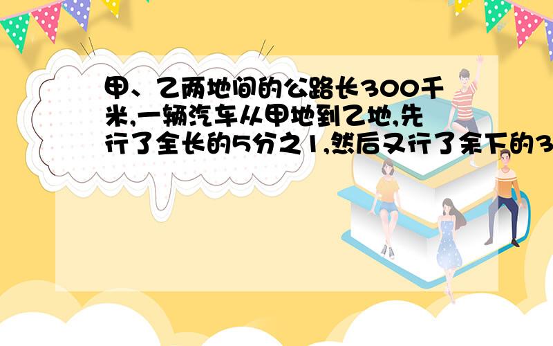 甲、乙两地间的公路长300千米,一辆汽车从甲地到乙地,先行了全长的5分之1,然后又行了余下的3分之2,这辆汽车一共行了（）千米