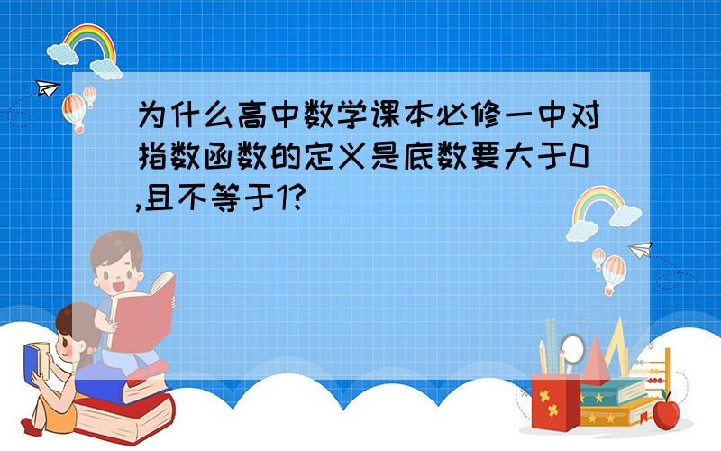 为什么高中数学课本必修一中对指数函数的定义是底数要大于0,且不等于1?