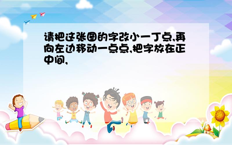 请把这张图的字改小一丁点,再向左边移动一点点,把字放在正中间,