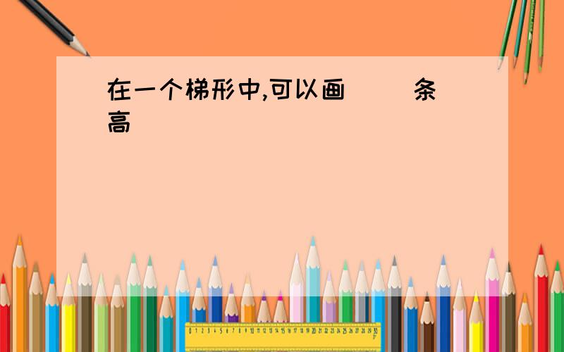 在一个梯形中,可以画（ ）条高