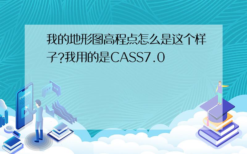 我的地形图高程点怎么是这个样子?我用的是CASS7.0