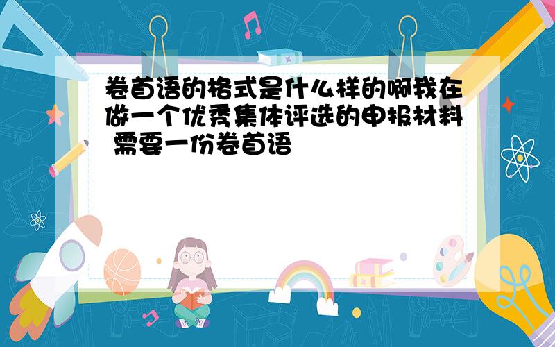 卷首语的格式是什么样的啊我在做一个优秀集体评选的申报材料 需要一份卷首语