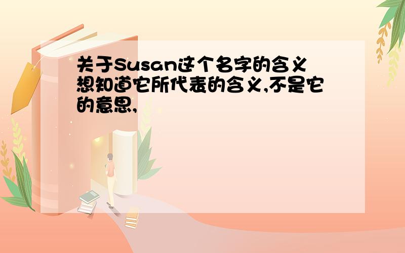 关于Susan这个名字的含义想知道它所代表的含义,不是它的意思,