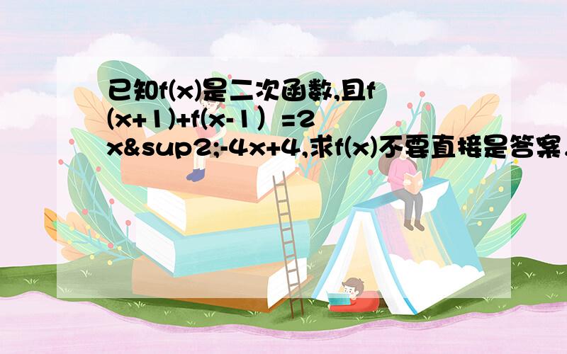 已知f(x)是二次函数,且f(x+1)+f(x-1）=2x²-4x+4,求f(x)不要直接是答案，