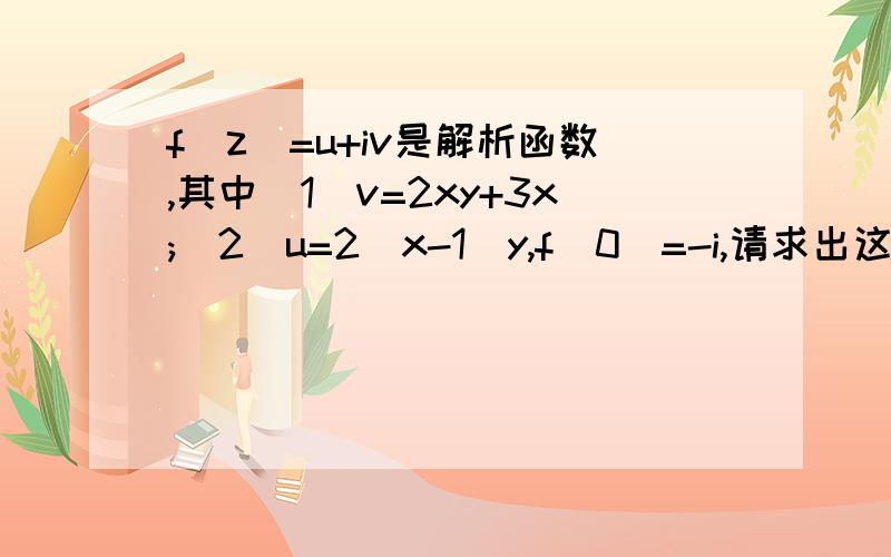 f(z)=u+iv是解析函数,其中（1）v=2xy+3x;(2)u=2(x-1)y,f(0)=-i,请求出这个解析函数f(z)