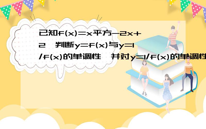 已知f(x)=x平方-2x+2,判断y=f(x)与y=1/f(x)的单调性,并对y=1/f(x)的单调性给予证明