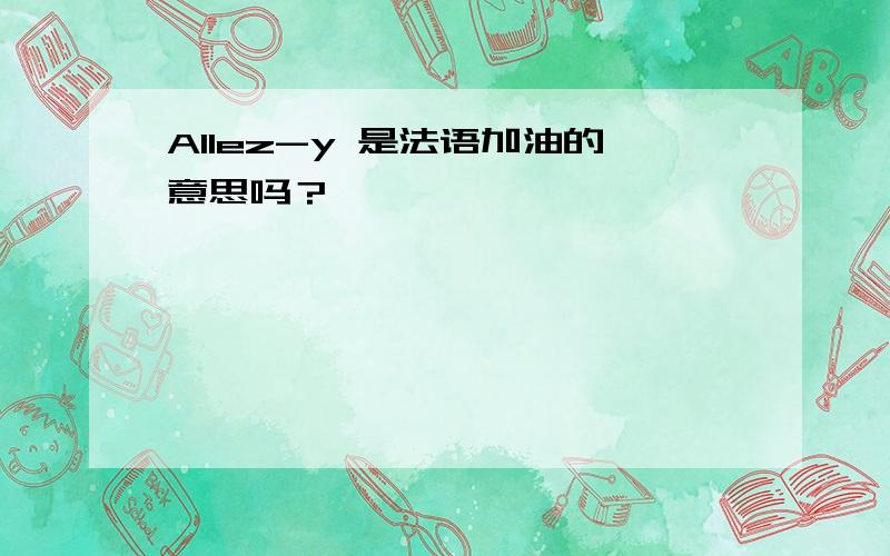 Allez-y 是法语加油的意思吗？