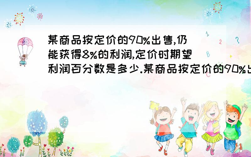 某商品按定价的90%出售,仍能获得8%的利润,定价时期望利润百分数是多少.某商品按定价的90%出售,仍能获得8%的利润,定价时期望利润百分数是——.