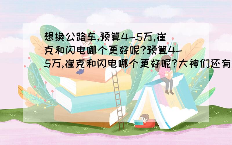 想换公路车,预算4-5万,崔克和闪电哪个更好呢?预算4-5万,崔克和闪电哪个更好呢?大神们还有其他推荐吗?