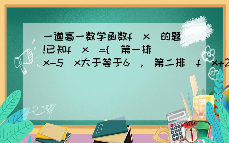 一道高一数学函数f（x）的题!已知f（x）={（第一排）x-5（x大于等于6）,（第二排）f（x+2）（x小于6）,则f（3）+=（）意思是一个分段函数,我描述的可能不大清楚,解答下得多少为什么