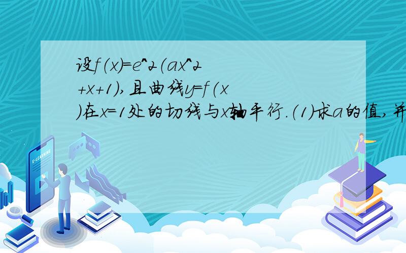 设f（x）=e^2（ax^2+x+1）,且曲线y=f(x)在x=1处的切线与x轴平行.（1）求a的值,并讨论f（x）的单调性；