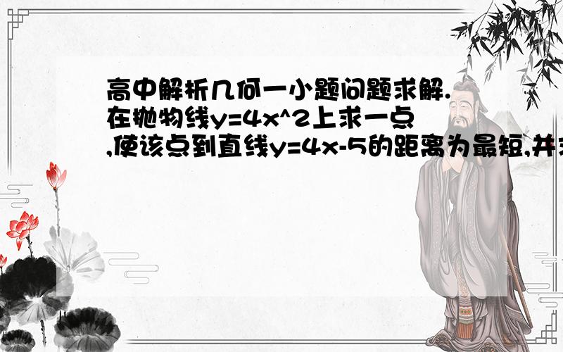 高中解析几何一小题问题求解.在抛物线y=4x^2上求一点,使该点到直线y=4x-5的距离为最短,并求出这个最短距离.求过程中...不要用极限.我没学过...为什么设P(a,4a^2)呢?