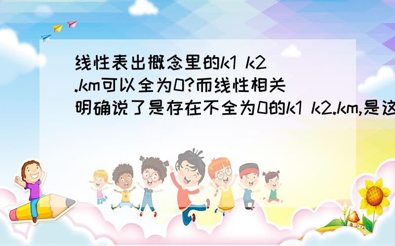 线性表出概念里的k1 k2 .km可以全为0?而线性相关明确说了是存在不全为0的k1 k2.km,是这样么