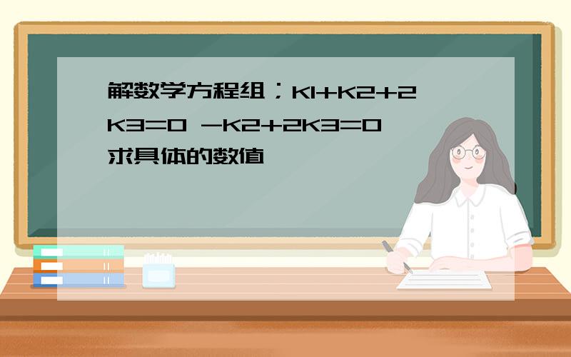 解数学方程组；K1+K2+2K3=0 -K2+2K3=0求具体的数值