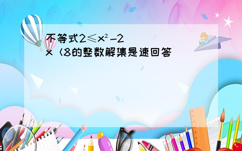 不等式2≤x²-2x＜8的整数解集是速回答