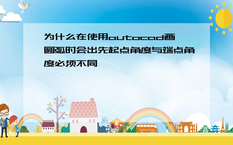 为什么在使用autocad画圆弧时会出先起点角度与端点角度必须不同