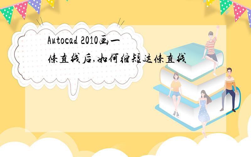 Autocad 2010画一条直线后,如何缩短这条直线