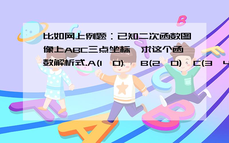 比如网上例题：已知二次函数图像上ABC三点坐标,求这个函数解析式.A(1,0), B(2,0),C(3,4) 答案是：把三个