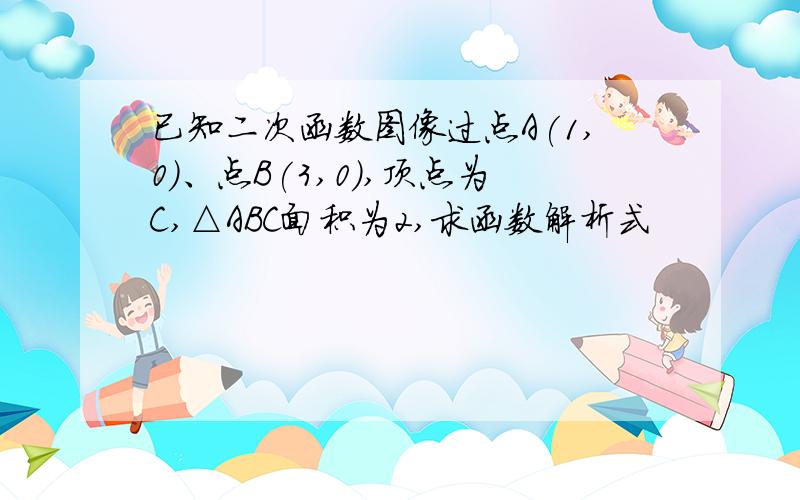 已知二次函数图像过点A(1,0)、点B(3,0),顶点为C,△ABC面积为2,求函数解析式