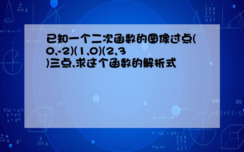 已知一个二次函数的图像过点(0,-2)(1,0)(2,3)三点,求这个函数的解析式