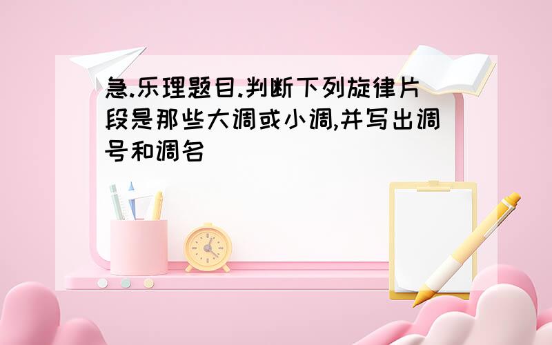 急.乐理题目.判断下列旋律片段是那些大调或小调,并写出调号和调名