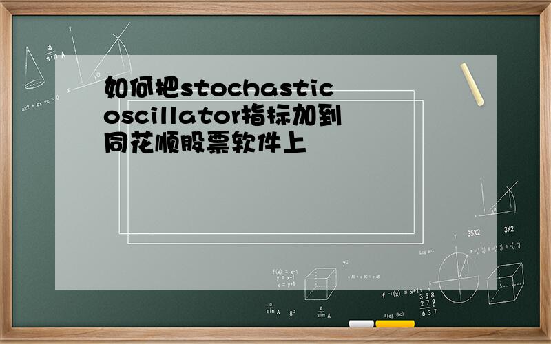 如何把stochastic oscillator指标加到同花顺股票软件上