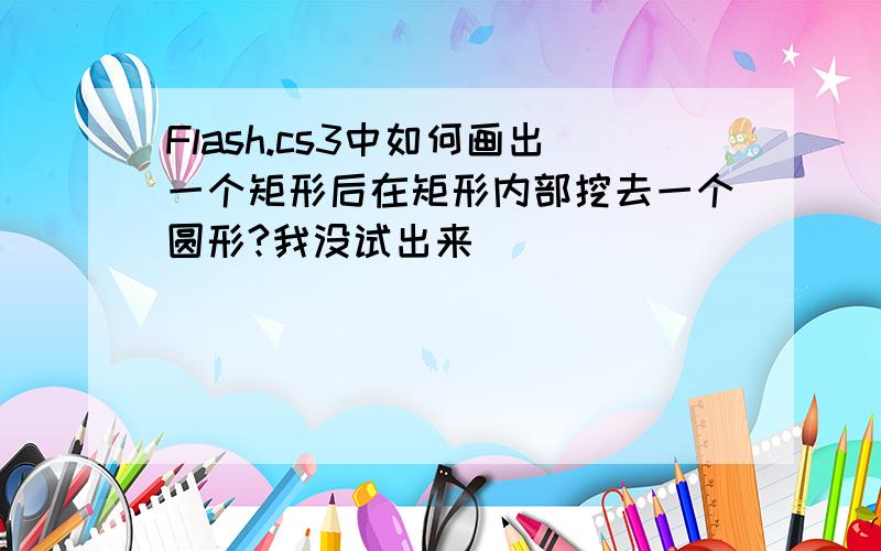 Flash.cs3中如何画出一个矩形后在矩形内部挖去一个圆形?我没试出来