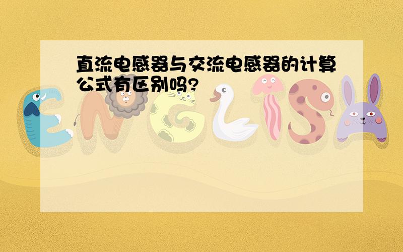 直流电感器与交流电感器的计算公式有区别吗?