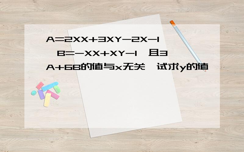 A=2XX+3XY-2X-1,B=-XX+XY-1,且3A+6B的值与x无关,试求y的值