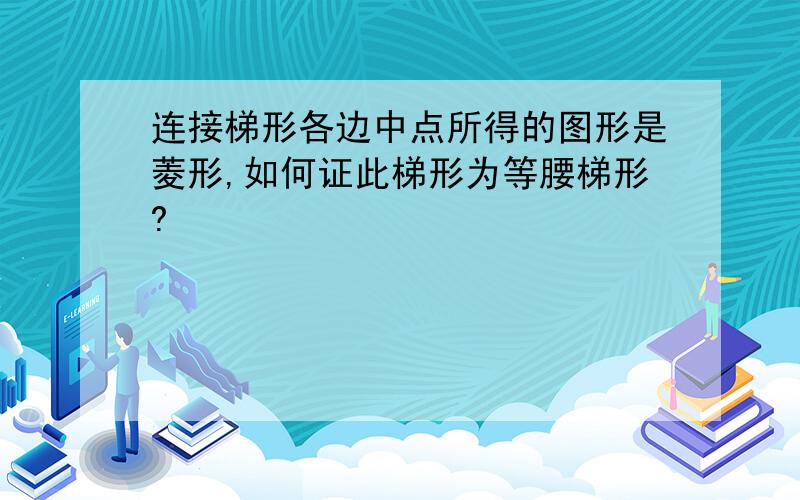 连接梯形各边中点所得的图形是菱形,如何证此梯形为等腰梯形?