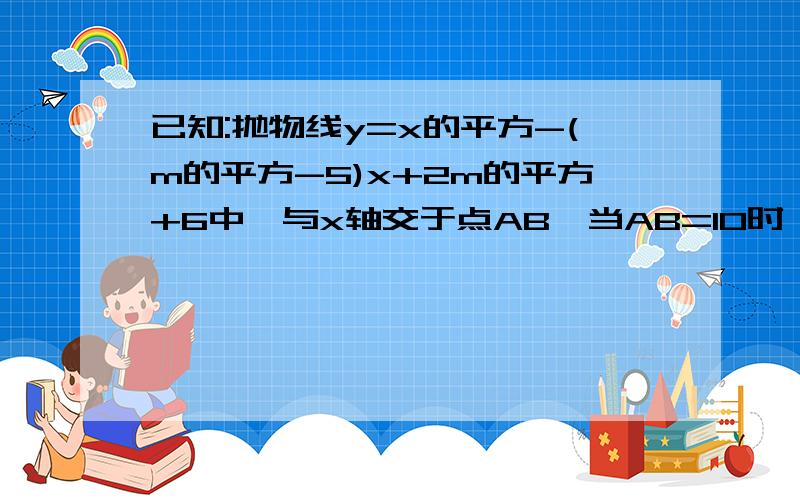 已知:抛物线y=x的平方-(m的平方-5)x+2m的平方+6中,与x轴交于点AB,当AB=10时,点P在上面ABP为直角三角形求点P坐标