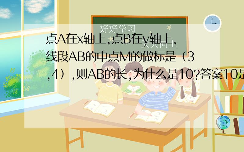 点A在x轴上,点B在y轴上,线段AB的中点M的做标是（3,4）,则AB的长,为什么是10?答案10是怎么算出来的 、