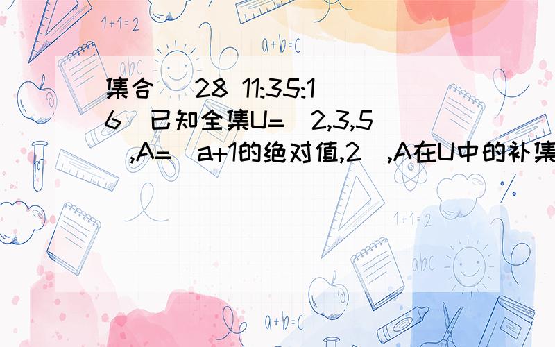 集合 (28 11:35:16)已知全集U=(2,3,5),A=(a+1的绝对值,2）,A在U中的补集=（a+3）求a的值