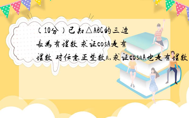 （10分）已知△ABC的三边长为有理数 求证cosA是有理数 对任意正整数n,求证cosnA也是有理数（10分）已知△ABC的三边长为有理数求证cosA是有理数对任意正整数n,求证cosnA也是有理数