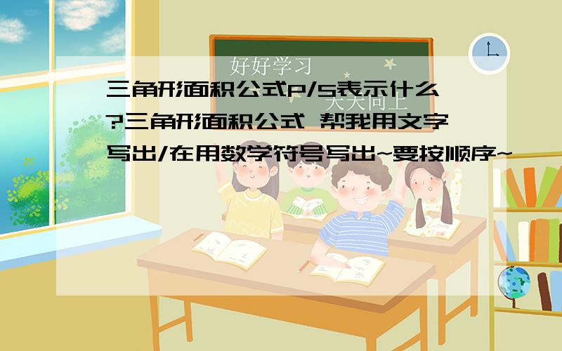 三角形面积公式P/S表示什么?三角形面积公式 帮我用文字写出/在用数学符号写出~要按顺序~