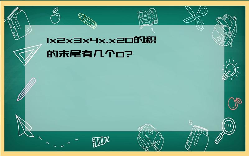 1x2x3x4x.x20的积的末尾有几个0?