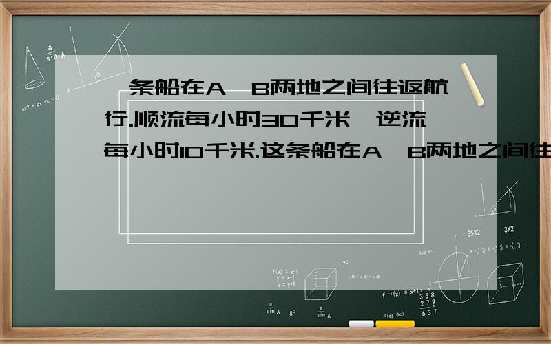 一条船在A、B两地之间往返航行.顺流每小时30千米,逆流每小时10千米.这条船在A、B两地之间往返航行一次平均速度是多少?