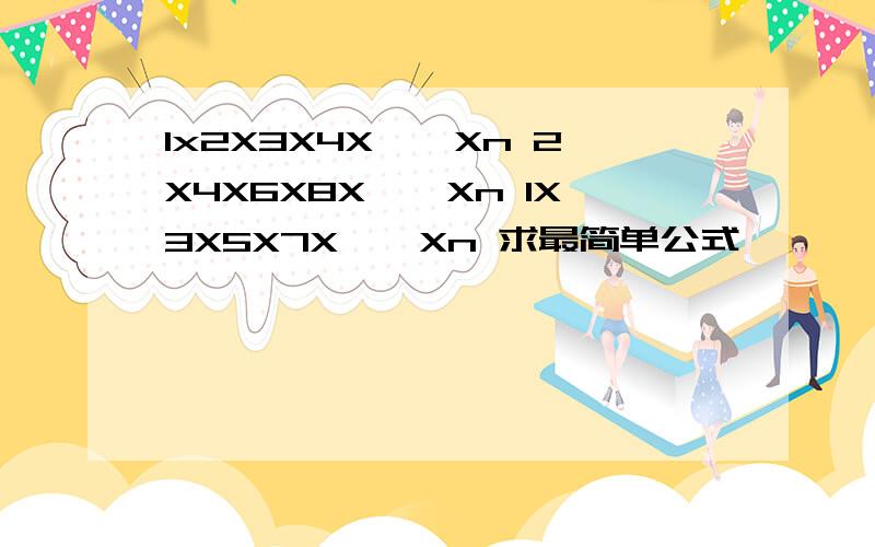 1x2X3X4X……Xn 2X4X6X8X……Xn 1X3X5X7X……Xn 求最简单公式