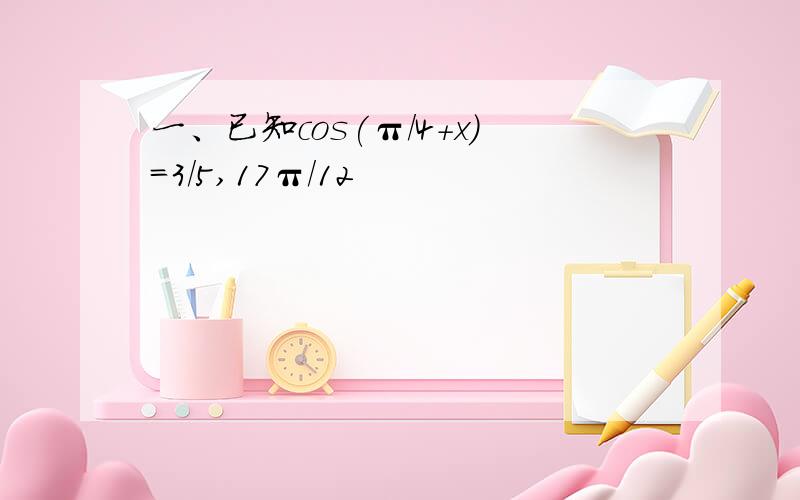 一、已知cos(π/4+x)=3/5,17π/12