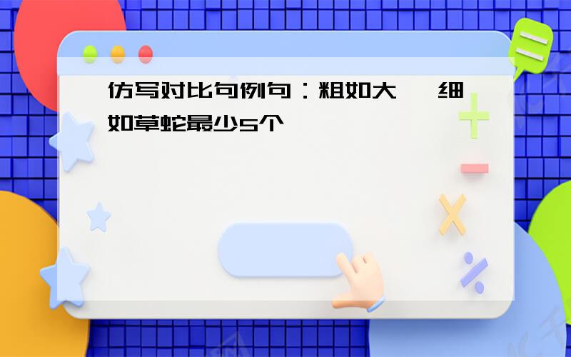 仿写对比句例句：粗如大蟒 细如草蛇最少5个